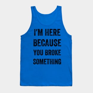 I Am Here Because You Broke Something, Vintage style Tank Top